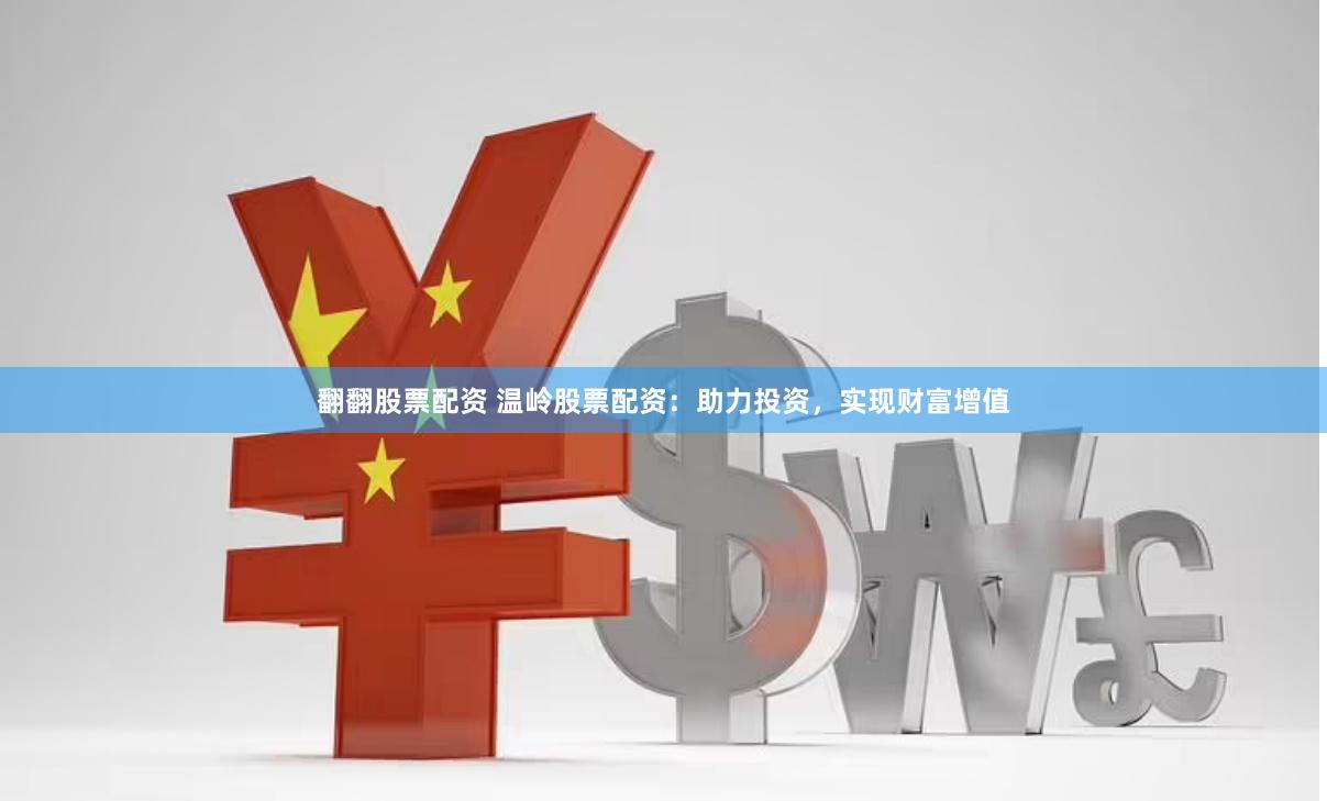 翻翻股票配资 温岭股票配资：助力投资，实现财富增值
