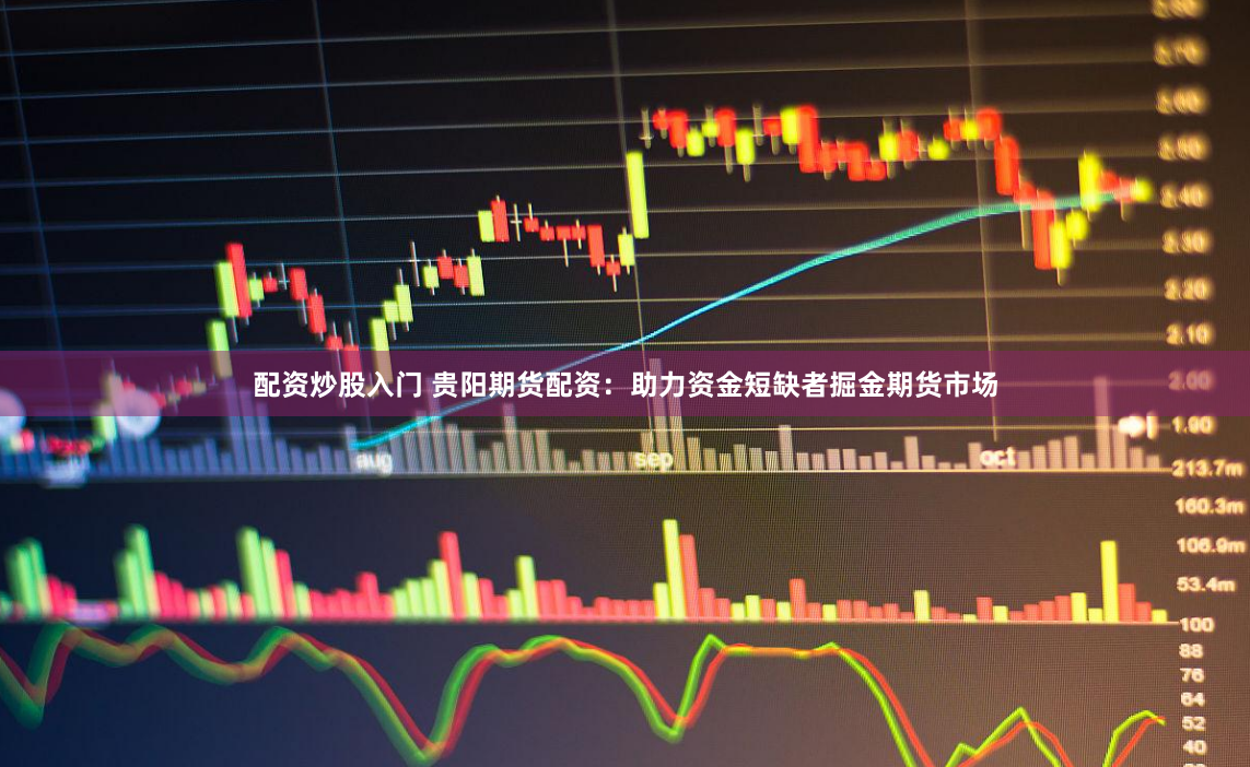 配资炒股入门 贵阳期货配资：助力资金短缺者掘金期货市场