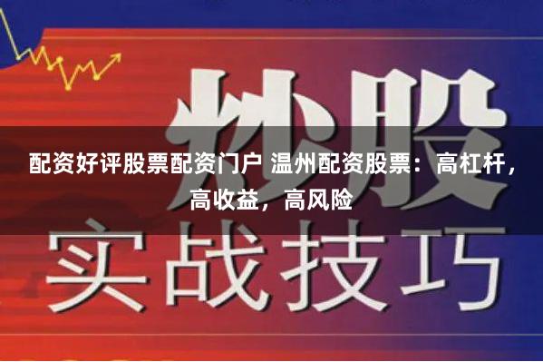 配资好评股票配资门户 温州配资股票：高杠杆，高收益，高风险