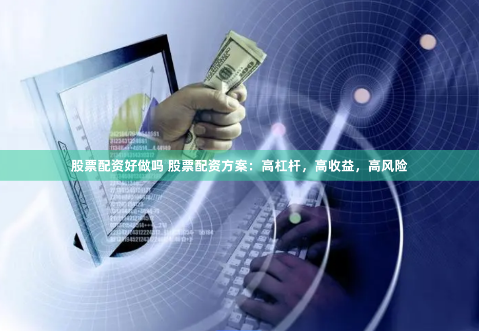 股票配资好做吗 股票配资方案：高杠杆，高收益，高风险