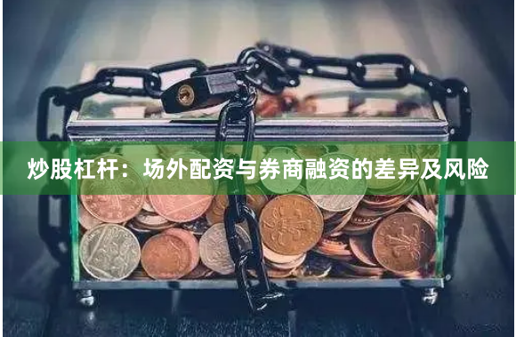 炒股杠杆：场外配资与券商融资的差异及风险