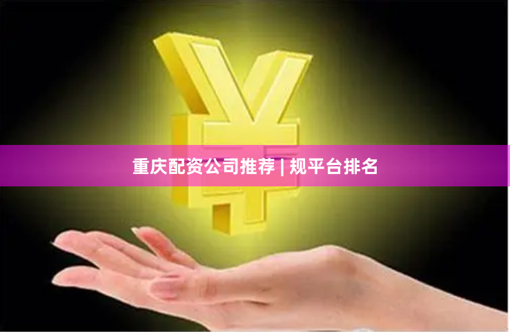 重庆配资公司推荐 | 规平台排名