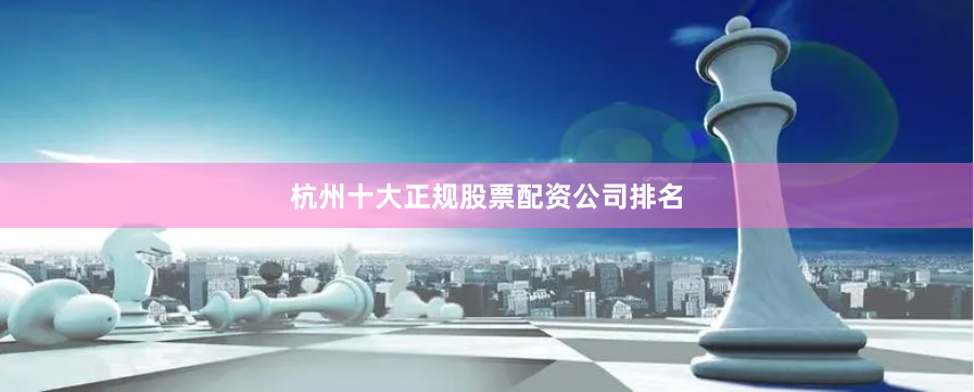 杭州十大正规股票配资公司排名