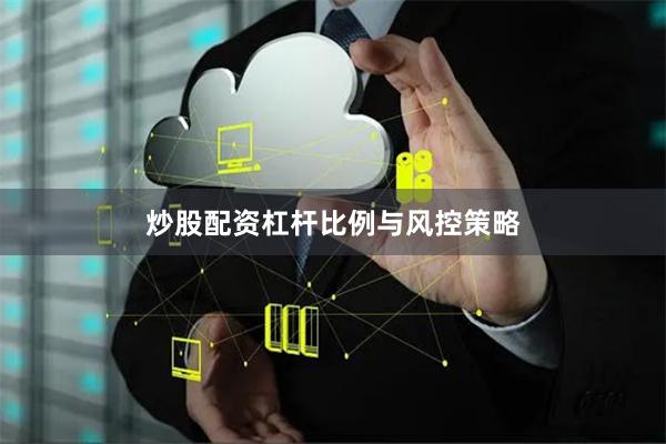 炒股配资杠杆比例与风控策略
